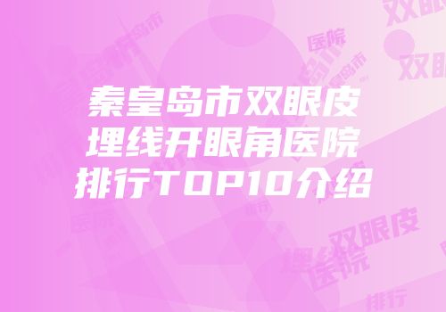 秦皇岛市双眼皮埋线开眼角医院排行TOP10介绍