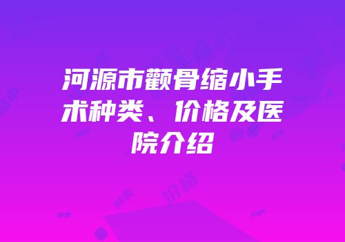 河源市颧骨缩小手术种类、价格及医院介绍