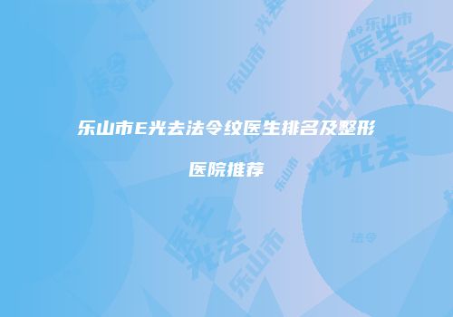 乐山市E光去法令纹医生排名及整形医院推荐