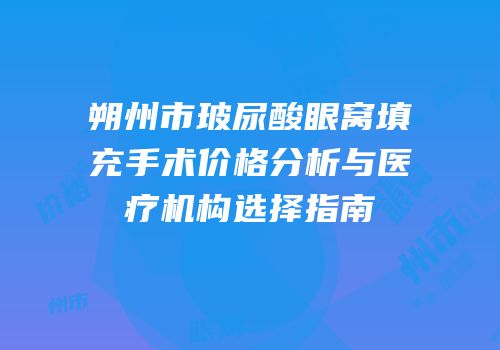 朔州市玻尿酸眼窝填充手术价格分析与医疗机构选择指南