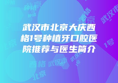 武汉市北京大庆西格1号种植牙口腔医院推荐与医生简介