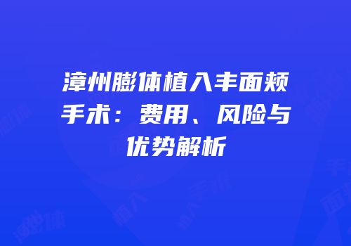 漳州膨体植入丰面颊手术：费用、风险与优势解析