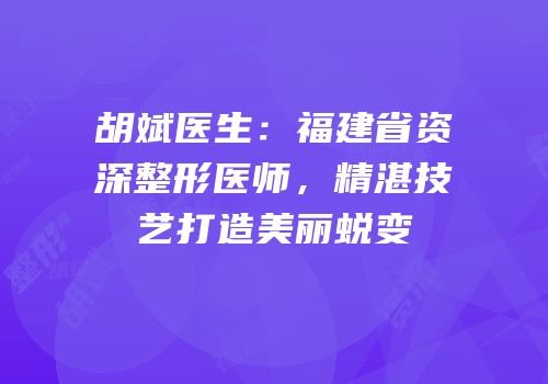 胡斌医生：福建省资深整形医师，精湛技艺打造美丽蜕变