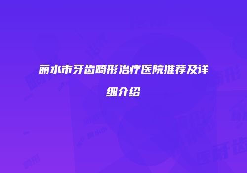 丽水市牙齿畸形治疗医院推荐及详细介绍