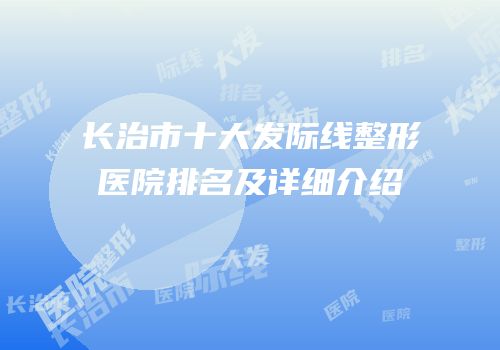 长治市十大发际线整形医院排名及详细介绍