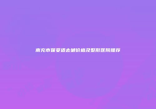 南充市保妥适去皱价格及整形医院推荐