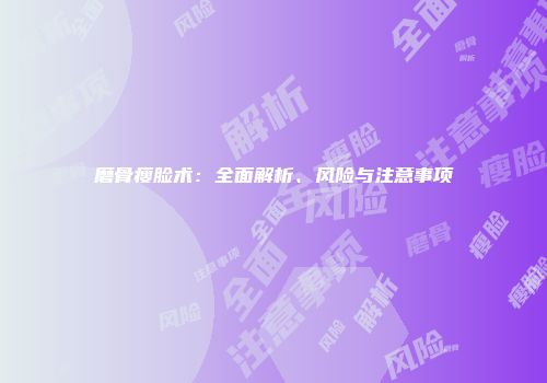 磨骨瘦脸术：全面解析、风险与注意事项