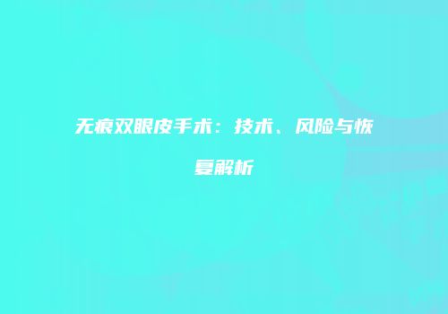 无痕双眼皮手术：技术、风险与恢复解析