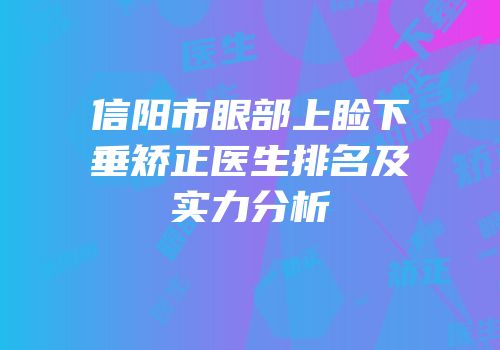 信阳市眼部上睑下垂矫正医生排名及实力分析