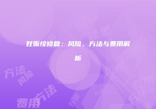 妊娠纹修复：风险、方法与费用解析