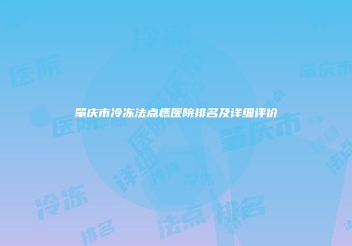 肇庆市冷冻法点痣医院排名及详细评价