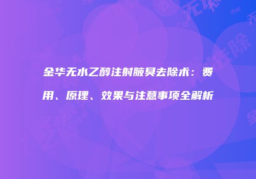 金华无水乙醇注射腋臭去除术：费用、原理、效果与注意事项全解析
