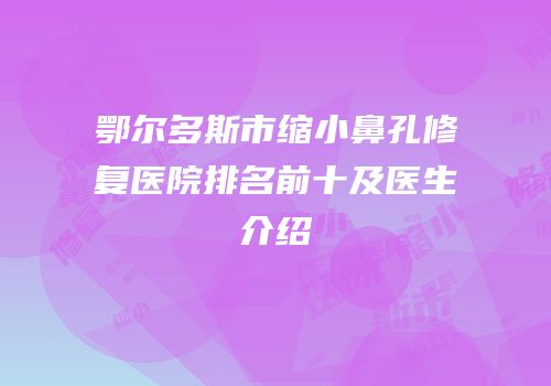 鄂尔多斯市缩小鼻孔修复医院排名前十及医生介绍