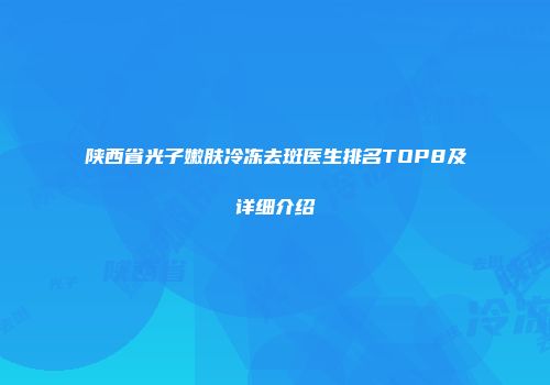 陕西省光子嫩肤冷冻去斑医生排名TOP8及详细介绍