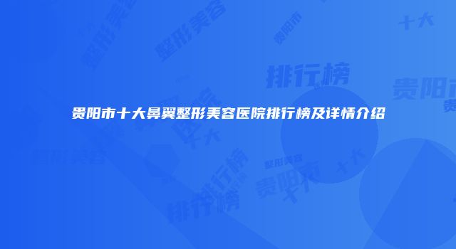 贵阳市十大鼻翼整形美容医院排行榜及详情介绍