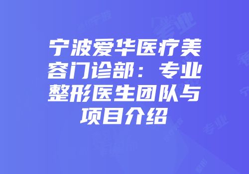 宁波爱华医疗美容门诊部：专业整形医生团队与项目介绍