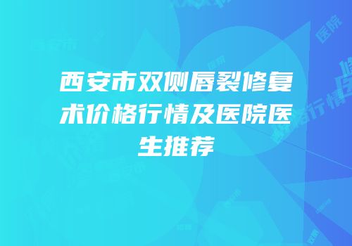 西安市双侧唇裂修复术价格行情及医院医生推荐