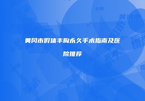 黄冈市假体丰胸永久手术指南及医院推荐