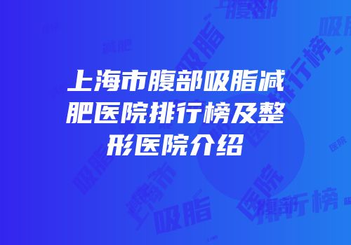 上海市腹部吸脂减肥医院排行榜及整形医院介绍