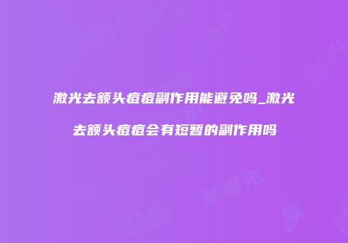 激光去额头痘痘副作用能避免吗_激光去额头痘痘会有短暂的副作用吗