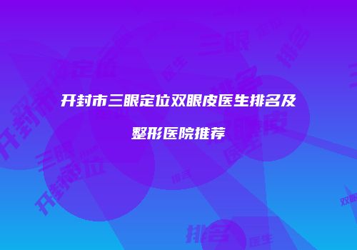 开封市三眼定位双眼皮医生排名及整形医院推荐