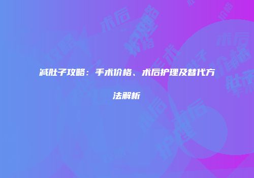 减肚子攻略：手术价格、术后护理及替代方法解析