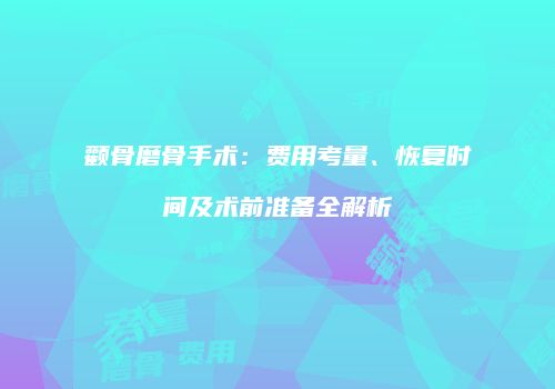 颧骨磨骨手术：费用考量、恢复时间及术前准备全解析