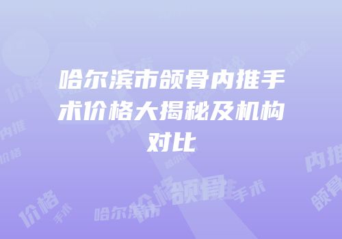 哈尔滨市颌骨内推手术价格大揭秘及机构对比