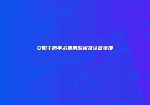 安阳丰唇手术费用解析及注意事项