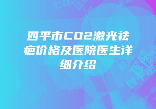 四平市CO2激光祛疤价格及医院医生详细介绍