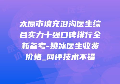太原市填充泪沟医生综合实力十强口碑排行全新参考-姚冰医生收费价格_网评技术不错
