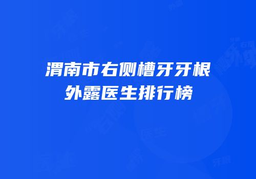 渭南市右侧槽牙牙根外露医生排行榜