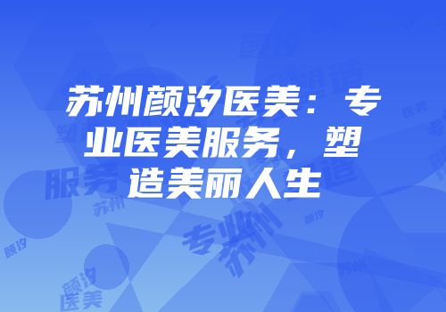 苏州颜汐医美：专业医美服务，塑造美丽人生