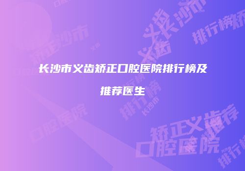 长沙市义齿矫正口腔医院排行榜及推荐医生