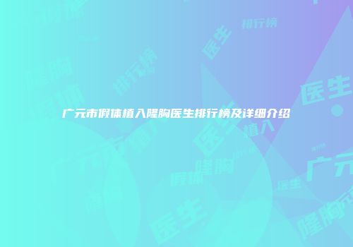 广元市假体植入隆胸医生排行榜及详细介绍