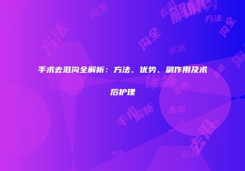 手术去泪沟全解析：方法、优势、副作用及术后护理