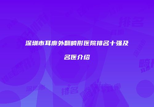 深圳市耳廓外翻畸形医院排名十强及名医介绍