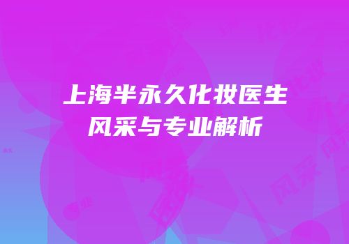 上海半永久化妆医生风采与专业解析
