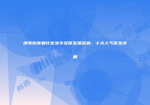 漳州市除皱针去法令纹医生排名榜：十大人气医生详解