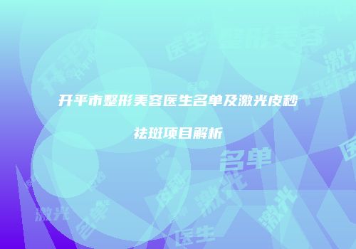 开平市整形美容医生名单及激光皮秒祛斑项目解析