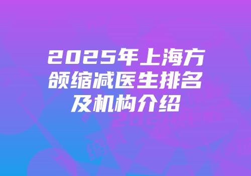2025年上海方颌缩减医生排名及机构介绍