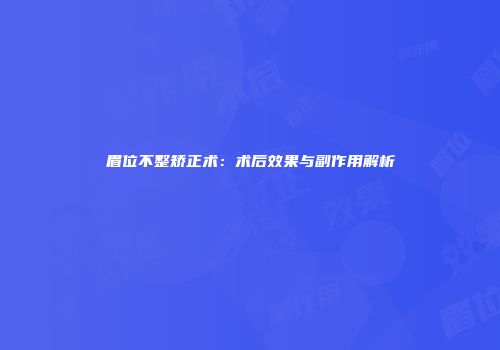 眉位不整矫正术：术后效果与副作用解析