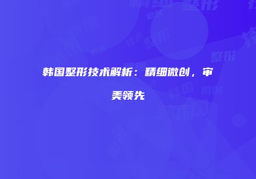 韩国整形技术解析：精细微创，审美领先