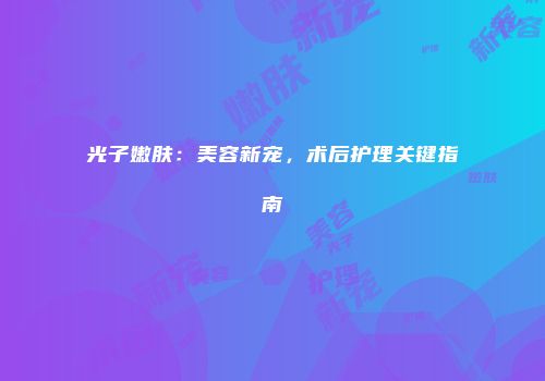 光子嫩肤：美容新宠，术后护理关键指南