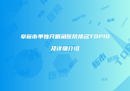 阜新市单独开眼角医院排名TOP10及详细介绍