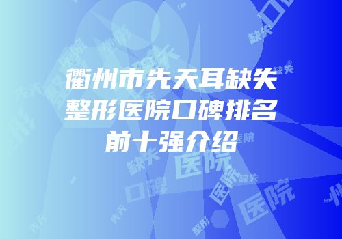 衢州市先天耳缺失整形医院口碑排名前十强介绍