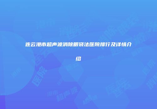 连云港市超声波消除眼袋法医院排行及详情介绍