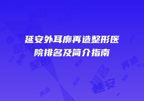 延安外耳廓再造整形医院排名及简介指南