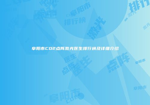 阜阳市CO2点阵激光医生排行榜及详细介绍