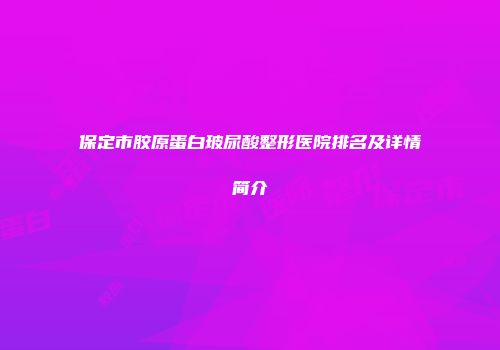 保定市胶原蛋白玻尿酸整形医院排名及详情简介